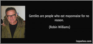 Gentiles are people who eat mayonnaise for no reason. - Robin Williams