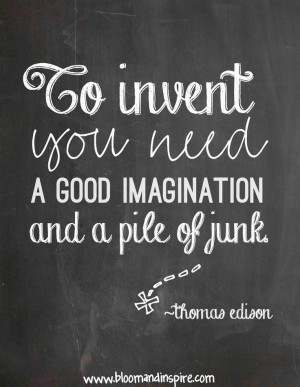 ... .. to innvent you need a good imagination and a pile of junk - quote