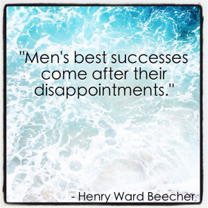 Men's best successes come after their disappointments.