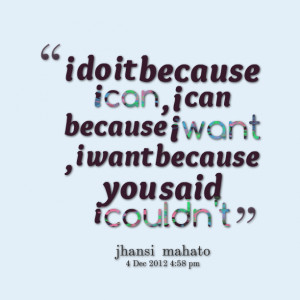 Quotes Picture: i do it because i can , i can because i want , i want ...