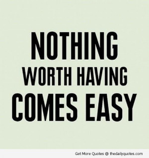 nothing-worth-having-comes-easy-quote-life-quotes-saying-pic-picture ...
