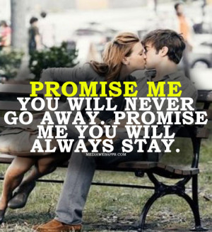 Promise me you'll never go away. Promise me you'll always stay.