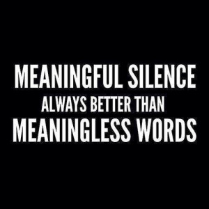 Meaningful silence always better than meaningless words