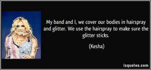 My band and I, we cover our bodies in hairspray and glitter. We use ...