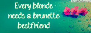 Every blonde needs a brunette bestfriend. Facebook Quote Cover #150940
