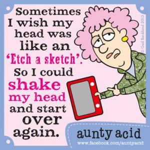 wish my head was like an 'Etch a sketch'. So I could shake my head ...