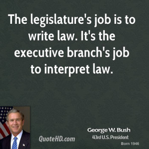 The legislature's job is to write law. It's the executive branch's job ...