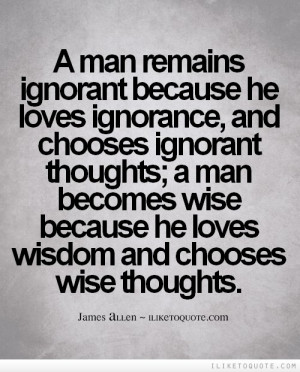 man remains ignorant because he loves ignorance, and chooses ignorant ...