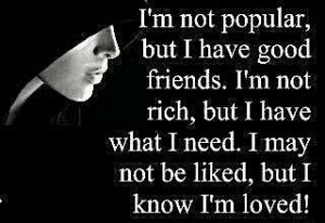 am not popular but i have good friends i am not rich but i have waht ...