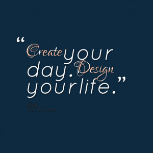 Quotes Picture: create your day design your life