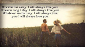 ... Whatever words I say, I will always love you. I will always love you