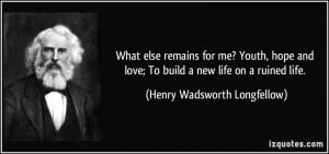 ... ; To build a new life on a ruined life. - Henry Wadsworth Longfellow