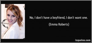 No, I don't have a boyfriend, I don't want one. - Emma Roberts