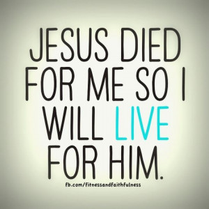 JESUS DIED FOR ME SO I CAN LIVE FOR HIM