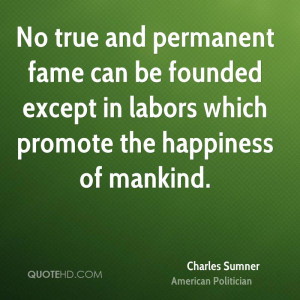No true and permanent fame can be founded except in labors which ...
