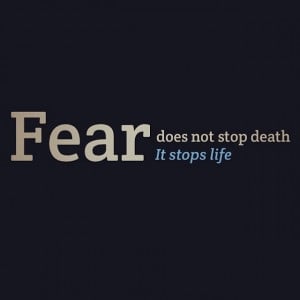 Fear does not stop death, it stops life