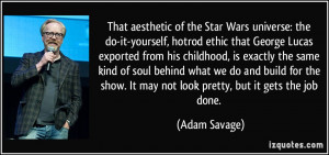 ... show. It may not look pretty, but it gets the job done. - Adam Savage
