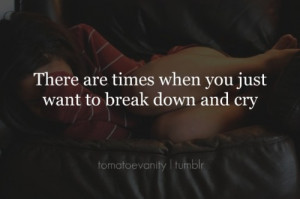 There are times when you just want to break down and cry.