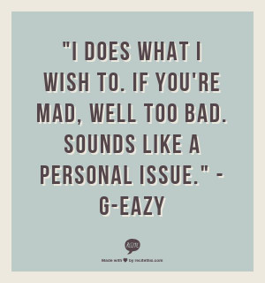 ... If you're mad, well too bad. Sounds like a personal issue.