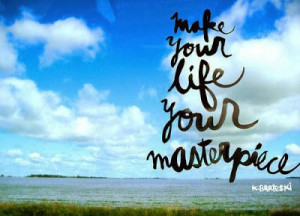 Make your life your masterpiece. #masterpiece #life #quote Click the ...