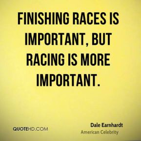 ... races is important, but racing is more important. - Dale Earnhardt
