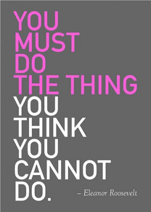 you must do the thing you think you cannot do eleanor roosevelt quote