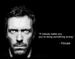 House Quote: If Nobody Hates You, You Are Doing Something Wrong01