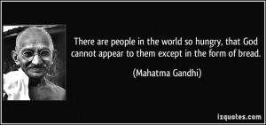 There are people in the world so hungry, that God cannot appear to ...