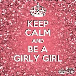 Keep Calm and Be A Girly Girl