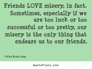 ... that endears us to our friends. - Erica Mann Jong. View more images