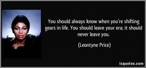 ... You should leave your era; it should never leave you. - Leontyne Price