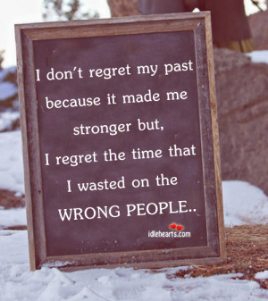 don’t regret my past because it made me stronger but, I regret the ...