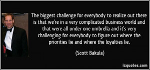 The biggest challenge for everybody to realize out there is that we're ...