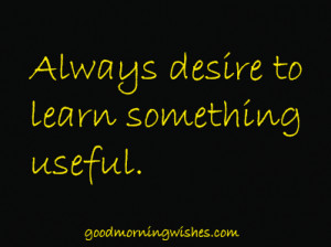 Always desire to learn something useful.. Motivational Quotes