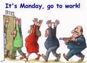 Its Monday, So Go To Work