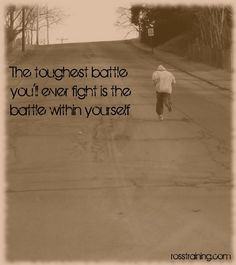 The toughest battle you'll ever fight is the battle with yourself ...