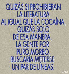 LA LITERATURA AL IGUAL QUE LA COCAÍNA, QUIZÁS SOLO DE ESA MANERA, LA ...