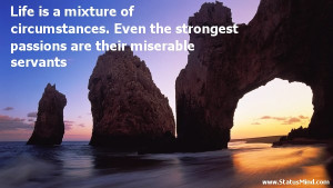 Life is a mixture of circumstances. Even the strongest passions are ...