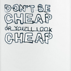Don't Be Cheap or You'll Look Cheap..