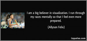 am a big believer in visualization. I run through my races mentally ...