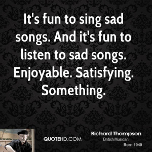 It's fun to sing sad songs. And it's fun to listen to sad songs ...