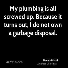 Demetri Martin - My plumbing is all screwed up. Because it turns out ...