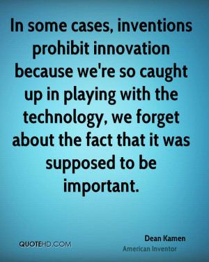 In some cases, inventions prohibit innovation because we're so caught ...