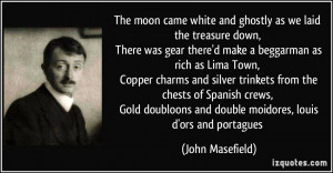 The moon came white and ghostly as we laid the treasure down, There ...