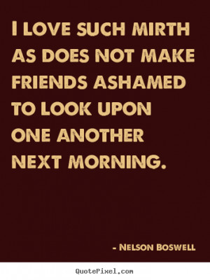 Nelson Boswell Quotes - I love such mirth as does not make friends ...