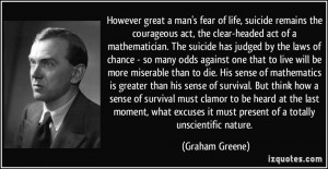 However great a man's fear of life, suicide remains the courageous act ...