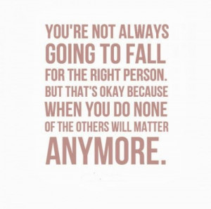 You're not always going to fall for the right person. But that's okay ...