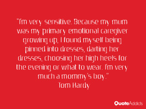 very sensitive. Because my mum was my primary emotional caregiver ...