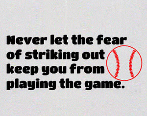Never Let The Fear Of Striking Out Keep You From Playing The Game. (5)