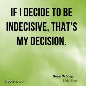 Roger McGough - If I decide to be indecisive, that's my decision.